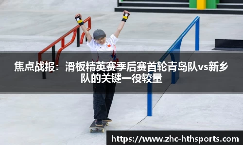 焦点战报：滑板精英赛季后赛首轮青岛队vs新乡队的关键一役较量