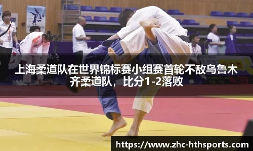 上海柔道队在世界锦标赛小组赛首轮不敌乌鲁木齐柔道队，比分1-2落败