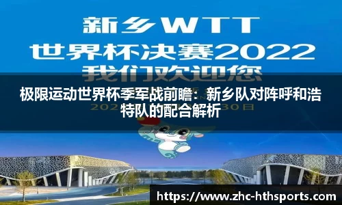极限运动世界杯季军战前瞻：新乡队对阵呼和浩特队的配合解析