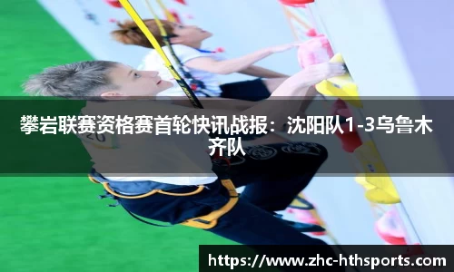 攀岩联赛资格赛首轮快讯战报：沈阳队1-3乌鲁木齐队