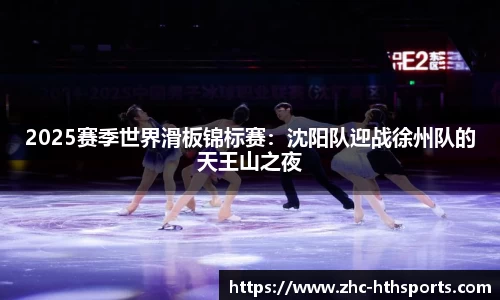 2025赛季世界滑板锦标赛：沈阳队迎战徐州队的天王山之夜