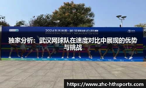 独家分析：武汉网球队在速度对比中展现的优势与挑战