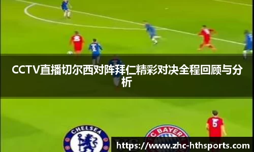 CCTV直播切尔西对阵拜仁精彩对决全程回顾与分析