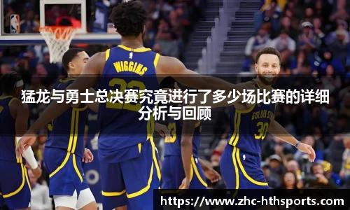 猛龙与勇士总决赛究竟进行了多少场比赛的详细分析与回顾